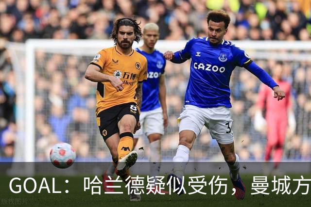 GOAL：哈兰德疑似受伤，曼城方面担心他可能缺战利物浦