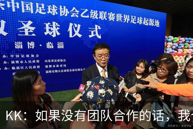 KK：如果没有团队合作的话，我个人是不可能取得优秀的表现的